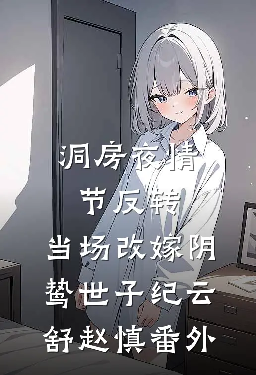 洞房夜情节反转，当场改嫁阴鸷世子纪云舒赵慎 番外