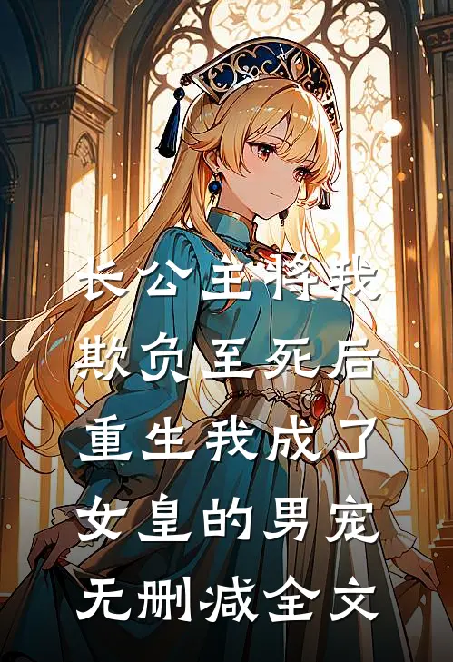 长公主将我欺负至死后，重生我成了女皇的男宠无删减全文