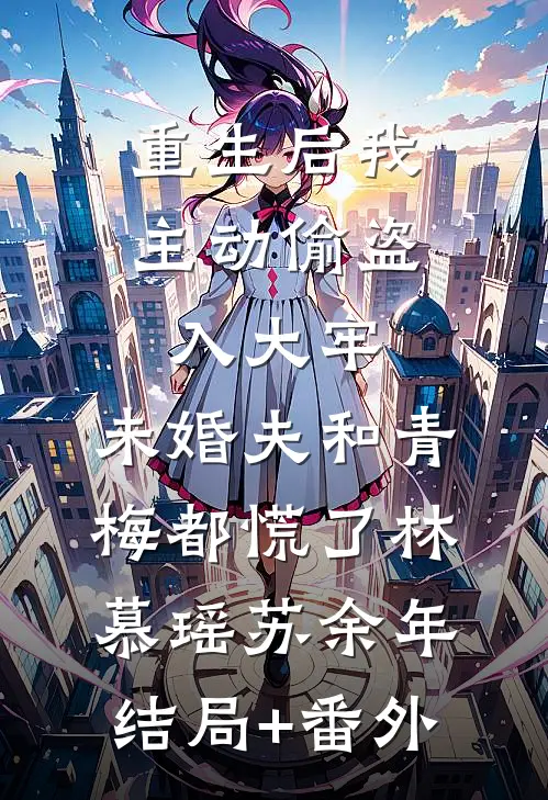 重生后我主动偷盗入大牢，未婚夫和青梅都慌了林慕瑶苏余年结局+番外