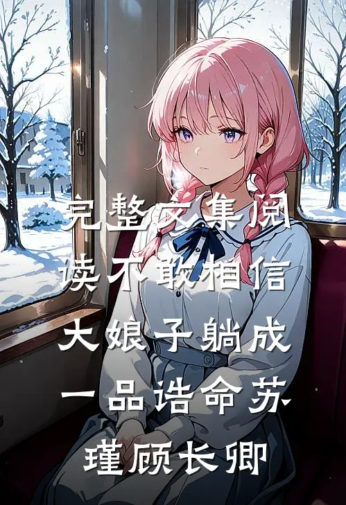 完整文集阅读不敢相信,大娘子躺成一品诰命(苏瑾顾长卿)