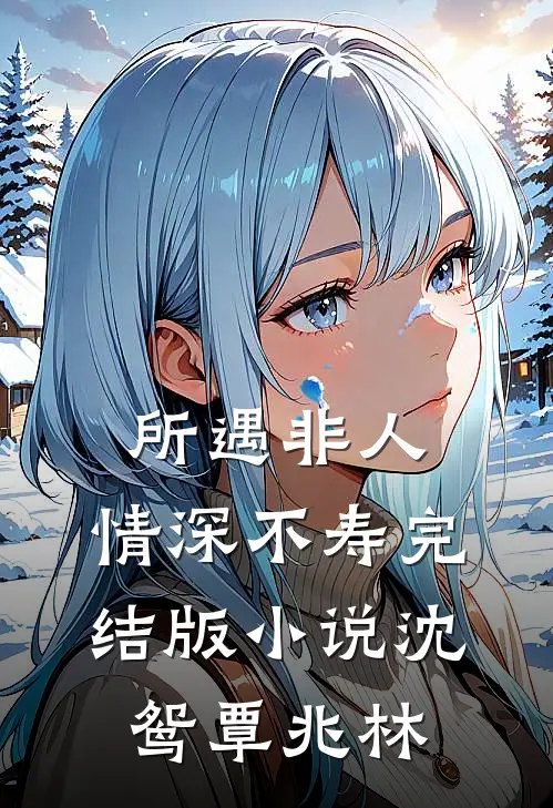 所遇非人，情深不寿完结版小说沈鸳覃兆林