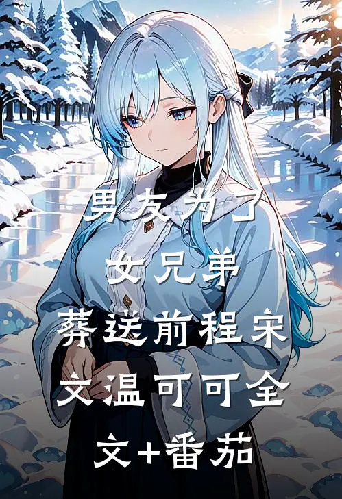 男友为了女兄弟，葬送前程宋文温可可全文+番茄