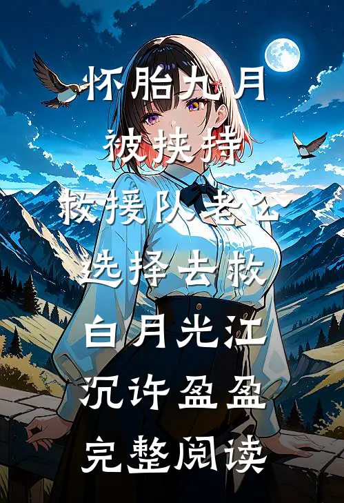 怀胎九月被挟持，救援队老公选择去救白月光江沉许盈盈完整阅读