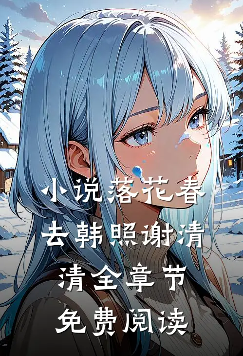 小说落花春去韩照谢清清全章节免费阅读