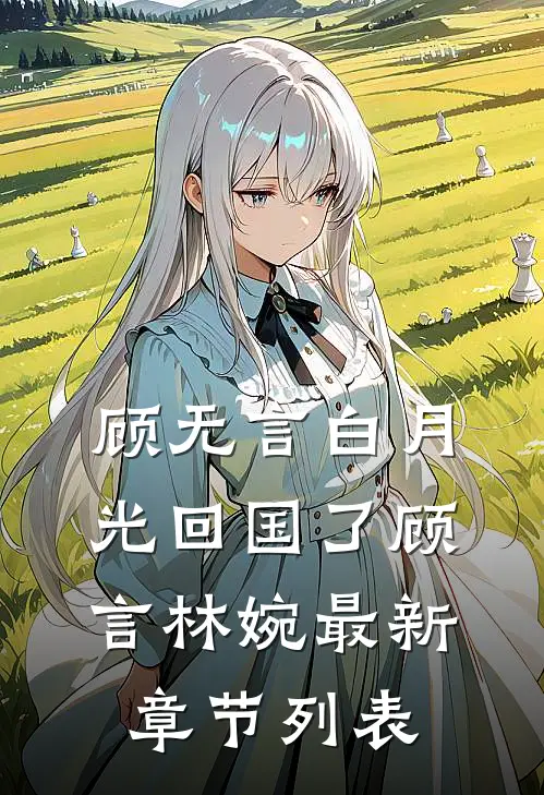 顾无言白月光回国了顾言林婉最新章节列表
