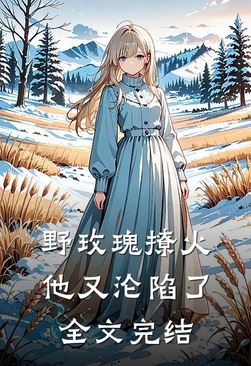 野玫瑰撩火他又沦陷了全文完结阅读