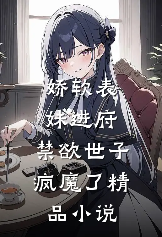 娇软表妹进府禁欲世子疯魔了精品在线阅读
