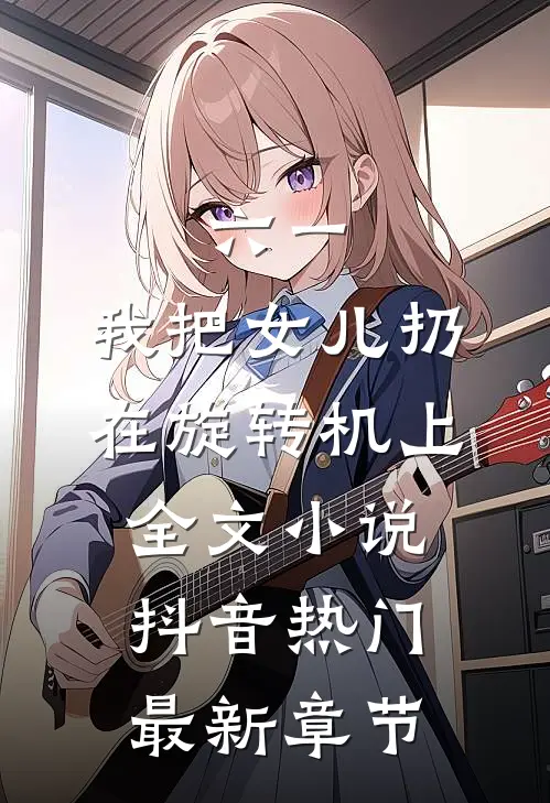 六一，我把女儿扔在旋转机上全文小说抖音热门最新章节