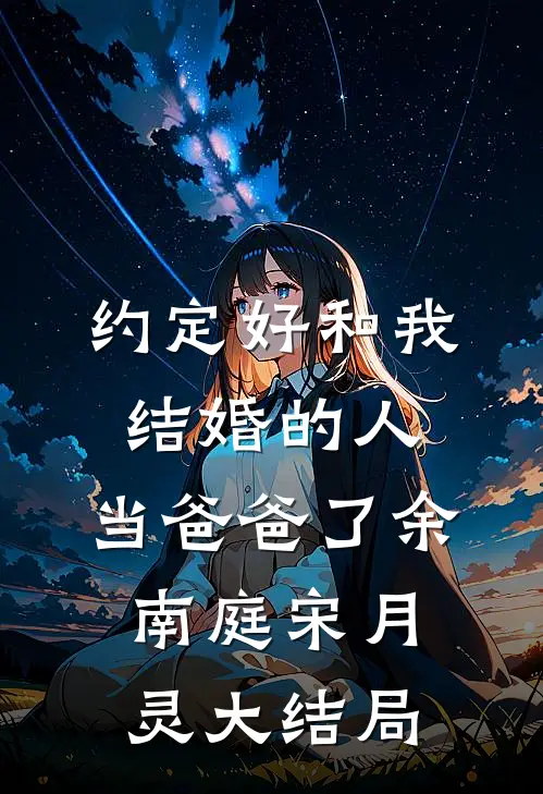 约定好和我结婚的人，当爸爸了余南庭宋月灵大结局