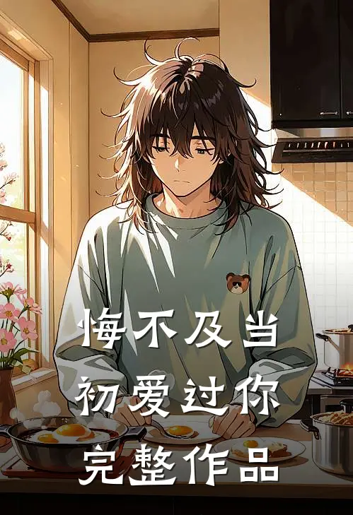 悔不及当初爱过你完整作品