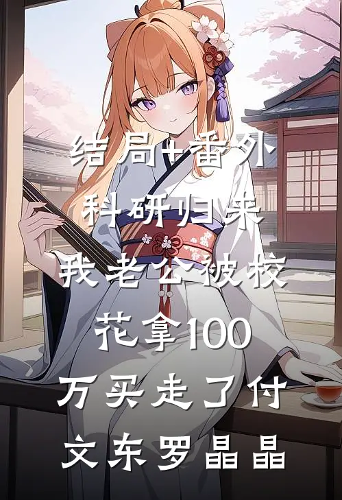 结局+番外科研归来，我老公被校花拿100万买走了付文东罗晶晶