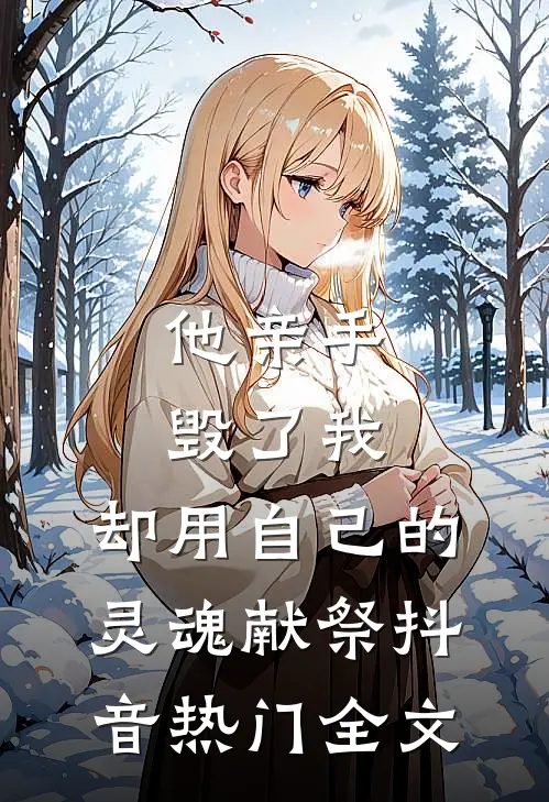他亲手毁了我，却用自己的灵魂献祭抖音热门全文