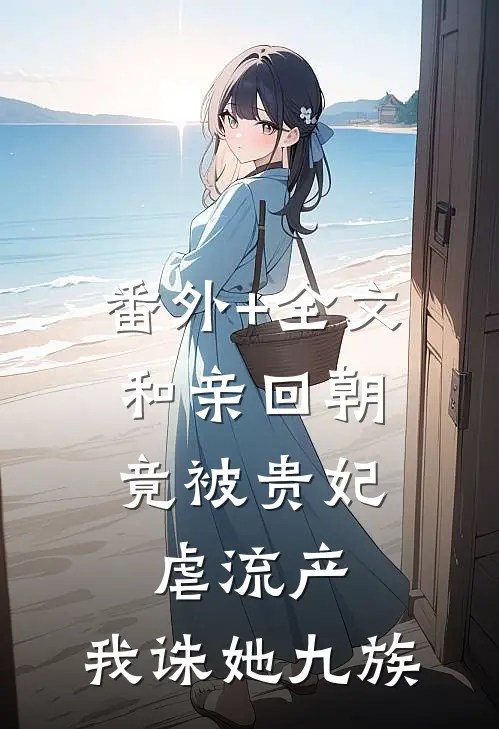 番外+全文和亲回朝，竟被贵妃虐流产，我诛她九族