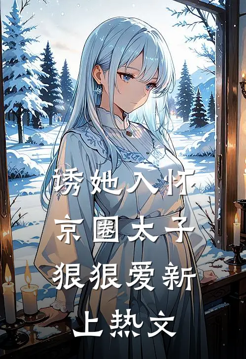 诱她入怀：京圈太子狠狠爱新上热文