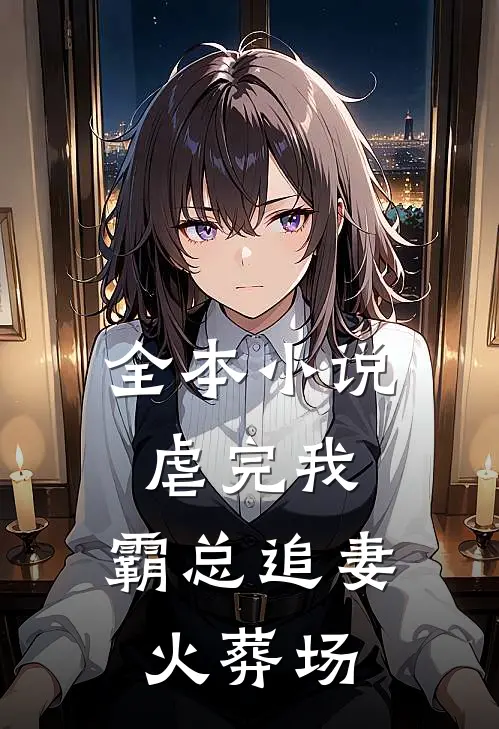 全本小说虐完我，霸总追妻火葬场