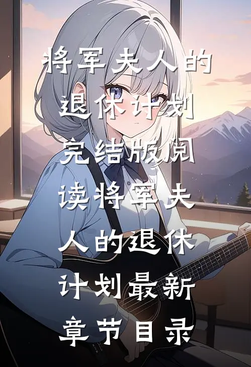 《将军夫人的退休计划》完结版阅读《将军夫人的退休计划》最新章节目录