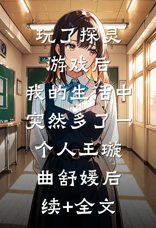 玩了探灵游戏后，我的生活中突然多了一个“人”王璇曲舒媛后续+全文