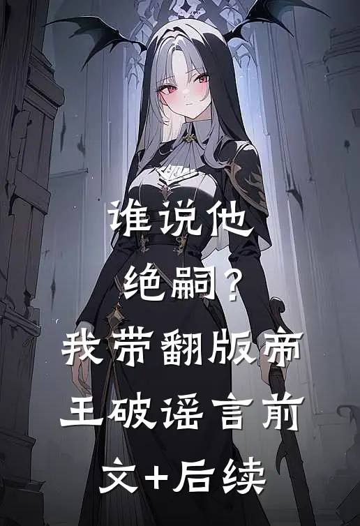 谁说他绝嗣？我带翻版帝王破谣言前文+后续