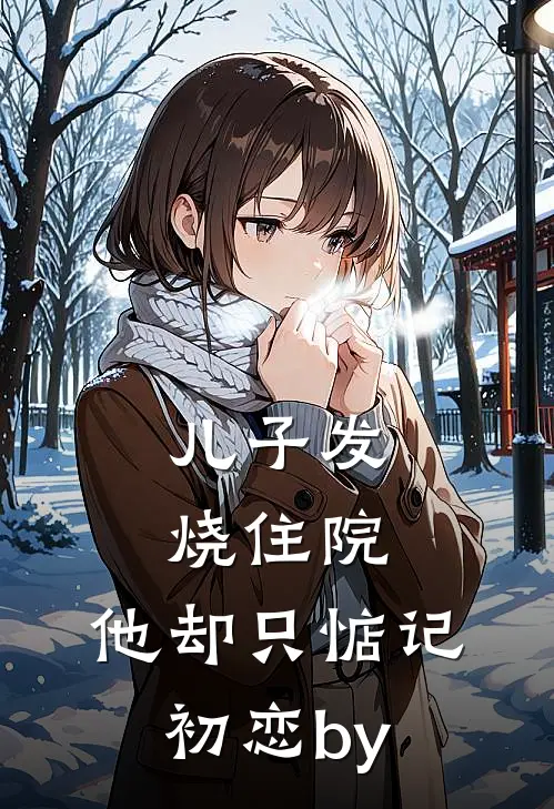 儿子发烧住院，他却只惦记初恋by
