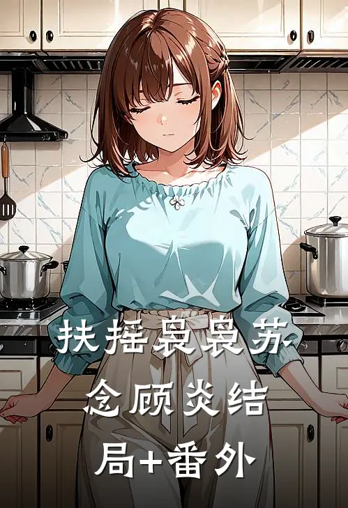 扶摇袅袅苏念顾炎结局+番外