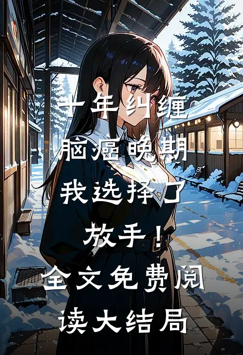 十年纠缠：脑癌晚期，我选择了放手！全文免费阅读大结局