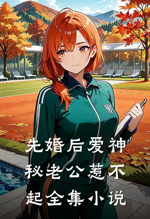 先婚后爱神秘老公惹不起全集小说