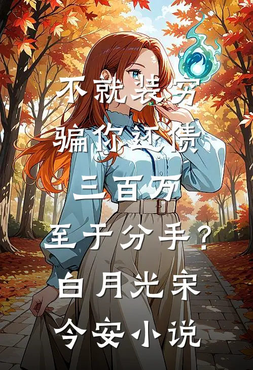 不就装穷骗你还债三百万，至于分手？白月光宋今安小说