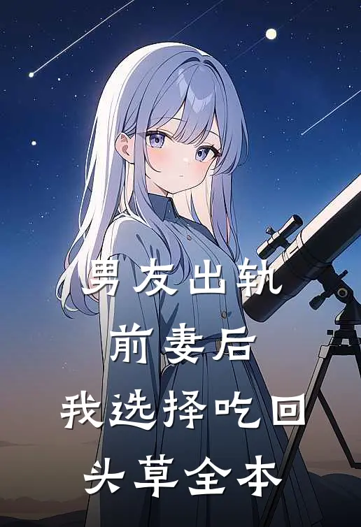 男友出轨前妻后，我选择吃回头草全本