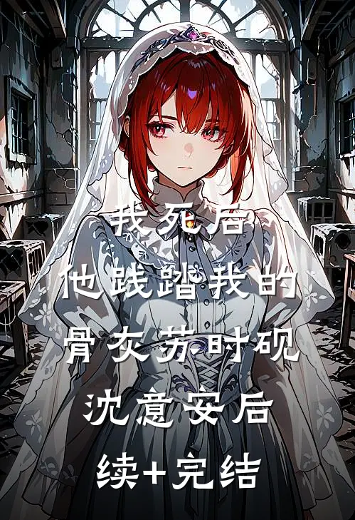 我死后，他践踏我的骨灰苏时砚沈意安后续+完结