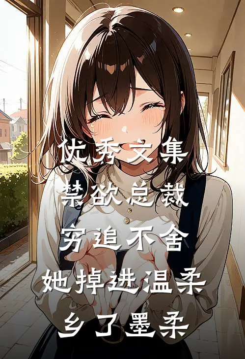 优秀文集禁欲总裁穷追不舍,她掉进温柔乡了墨柔