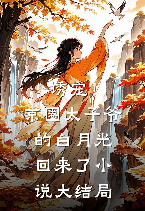 诱宠！京圈太子爷的白月光回来了小说大结局