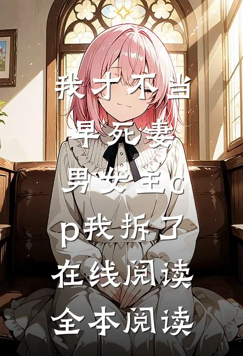我才不当早死妻，男女主cp我拆了在线阅读全本阅读