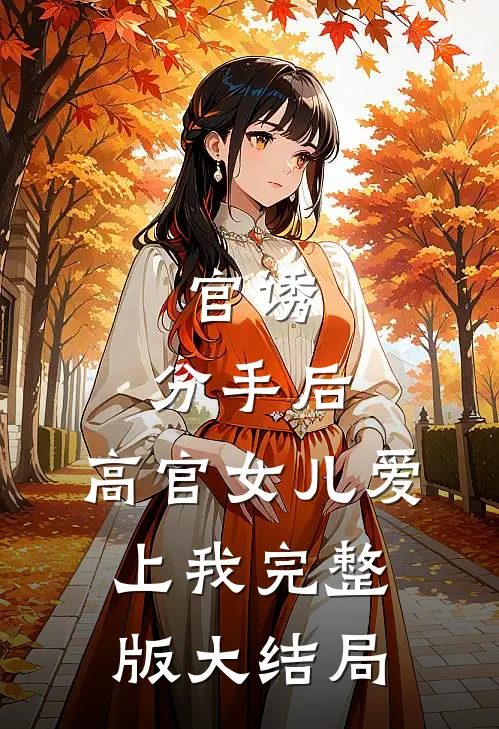 官诱：分手后，高官女儿爱上我完整版大结局
