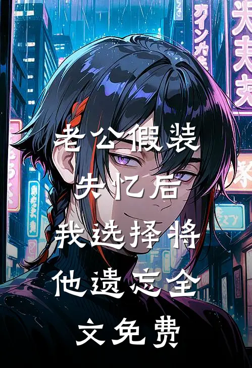 老公假装失忆后，我选择将他遗忘全文免费