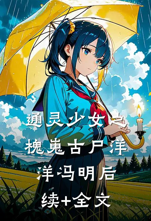 通灵少女之槐嵬古尸洋洋冯明后续+全文