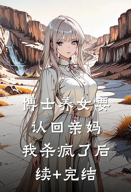博士养女要认回亲妈，我杀疯了后续+完结