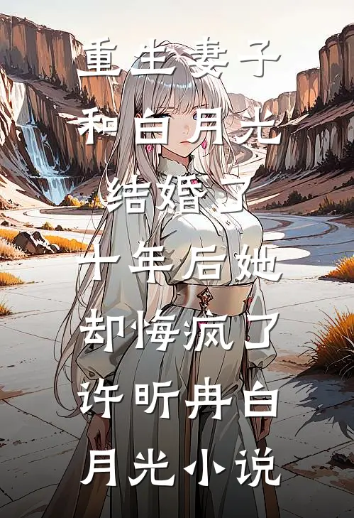 重生妻子和白月光结婚了，十年后她却悔疯了许昕冉白月光小说