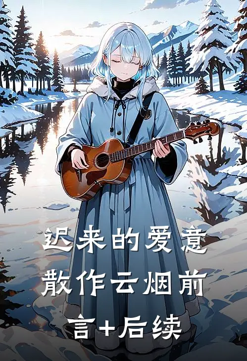 迟来的爱意，散作云烟前言+后续