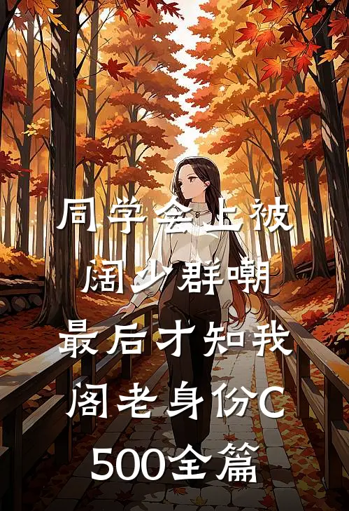 同学会上被阔少群嘲，最后才知我阁老身份C500全篇