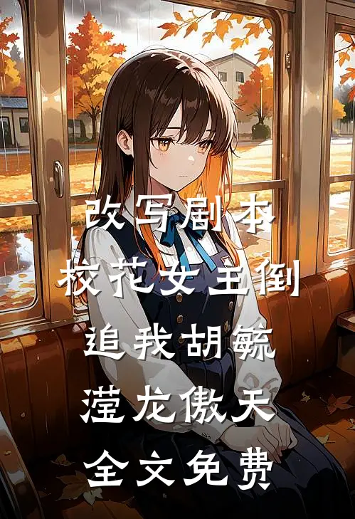改写剧本，校花女主倒追我胡毓滢龙傲天全文免费