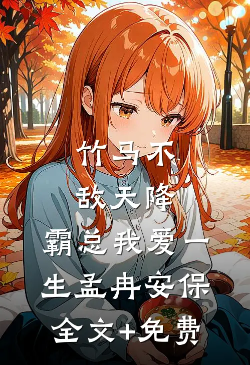 竹马不敌天降，霸总我爱一生孟冉安保全文+免费