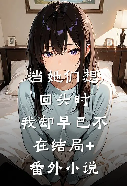 当她们想回头时，我却早已不在结局+番外小说