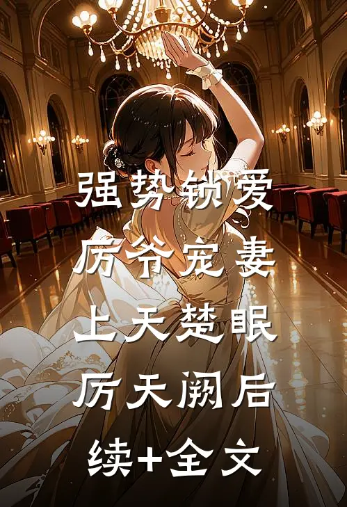 强势锁爱：厉爷宠妻上天楚眠厉天阙后续+全文