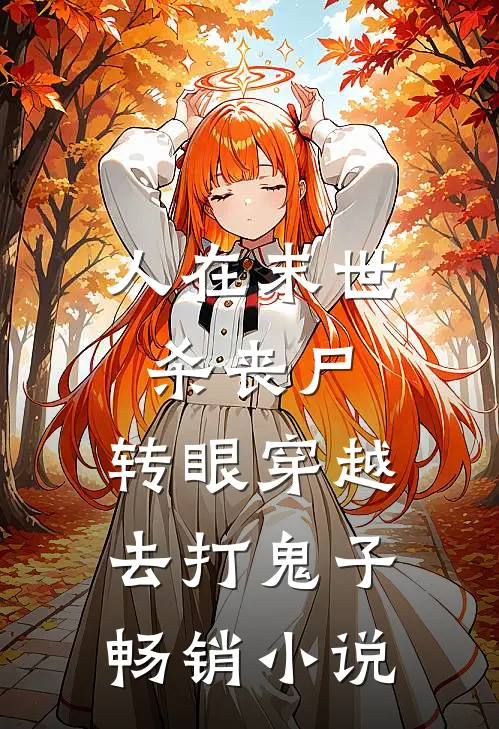 人在末世杀丧尸，转眼穿越去打鬼子畅销小说