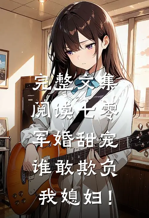 完整文集阅读七零军婚甜宠：谁敢欺负我媳妇！