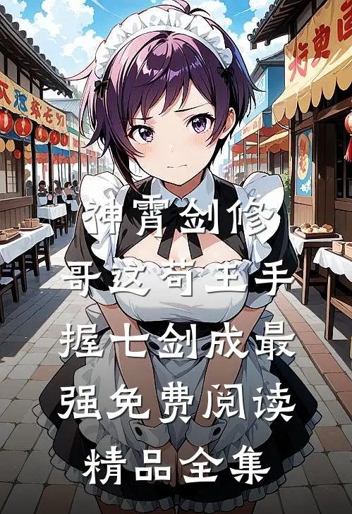 神霄剑修:哥这苟王手握七剑成最强免费阅读精品全集
