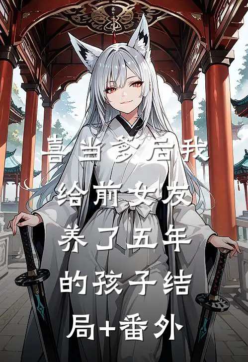 喜当爹后我给前女友养了五年的孩子结局+番外
