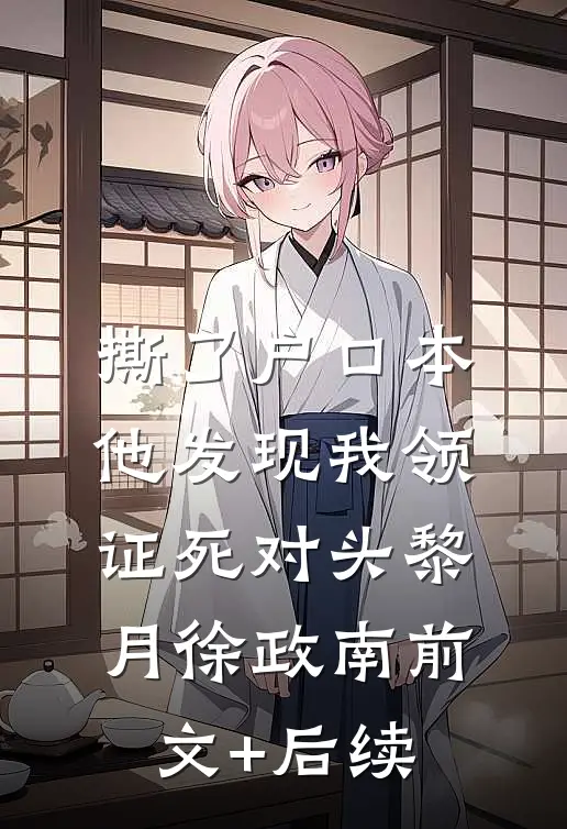撕了户口本，他发现我领证死对头黎月徐政南前文+后续