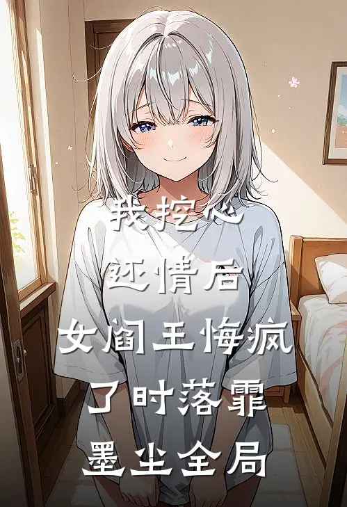 我挖心还情后，女阎王悔疯了时落霏墨尘全局