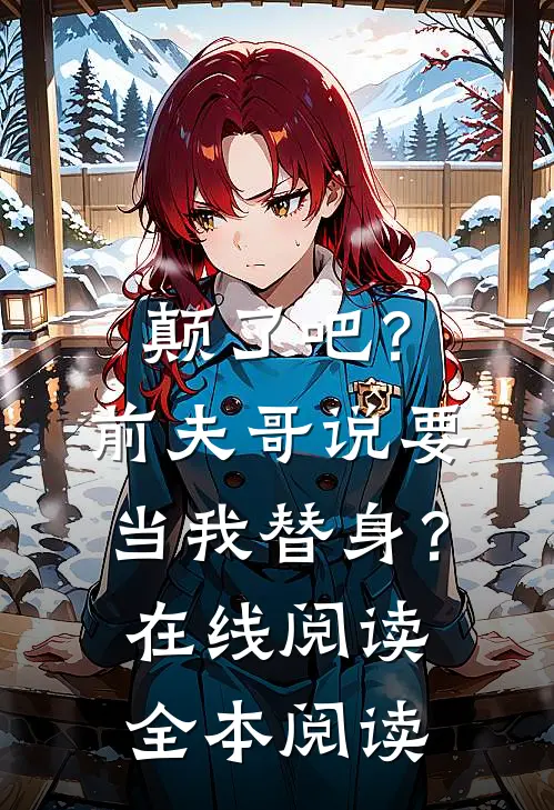 颠了吧？前夫哥说要当我替身？在线阅读全本阅读